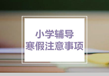 小(xiǎo)學(xué)輔導(dao)寒假注意事項(xiang)