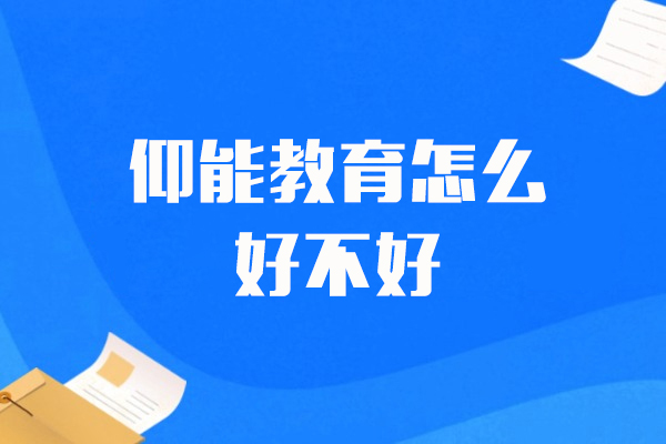 上海仰能(néng)教育怎麽樣-好不好