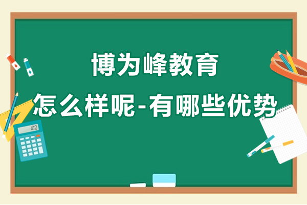 上海博爲(wei)峰教育怎麽樣呢(ne)-有(yǒu)哪些優(you)勢(shi)